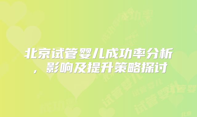北京试管婴儿成功率分析，影响及提升策略探讨