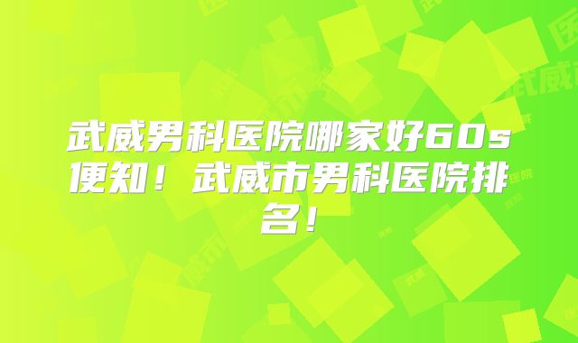 武威男科医院哪家好60s便知!武威市男科医院排名!