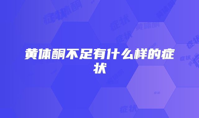 黄体酮不足有什么样的症状