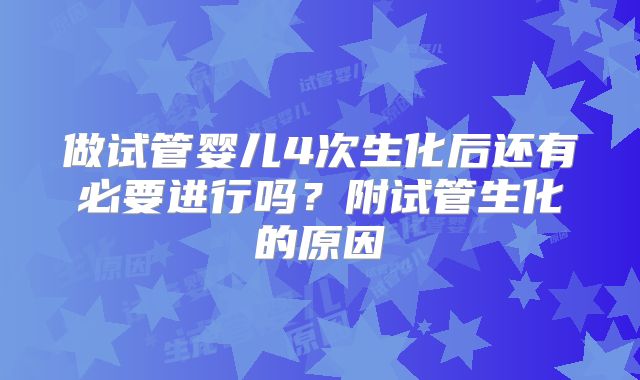 做试管婴儿4次生化后还有必要进行吗？附试管生化的原因