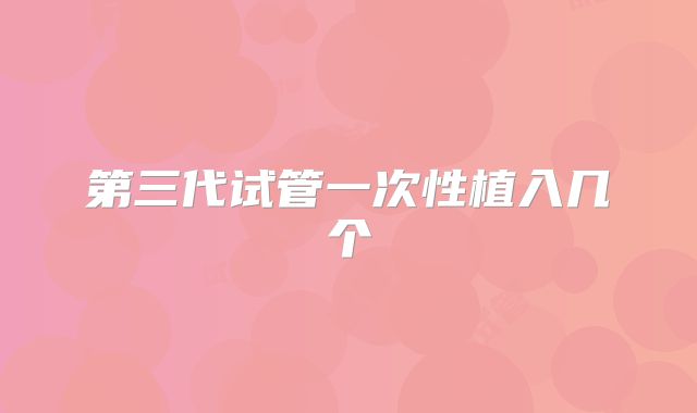 第三代试管一次性植入几个