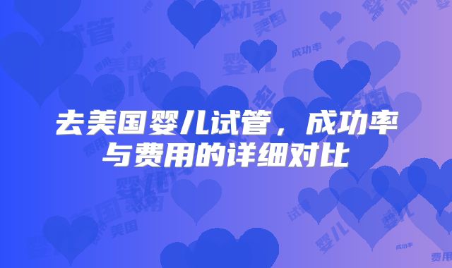 去美国婴儿试管，成功率与费用的详细对比
