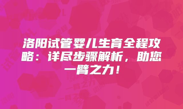 洛阳试管婴儿生育全程攻略:详尽步骤解析,助您一臂之力!