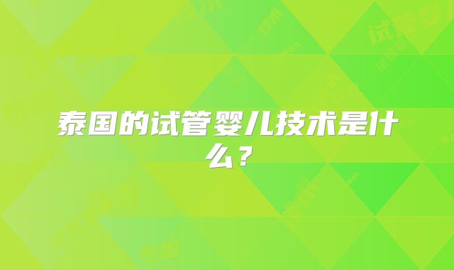 泰国的试管婴儿技术是什么?