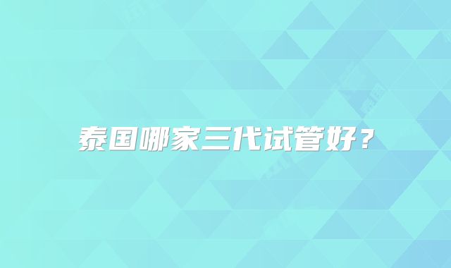 泰国哪家三代试管好?