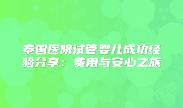 泰国医院试管婴儿成功经验分享：费用与安心之旅