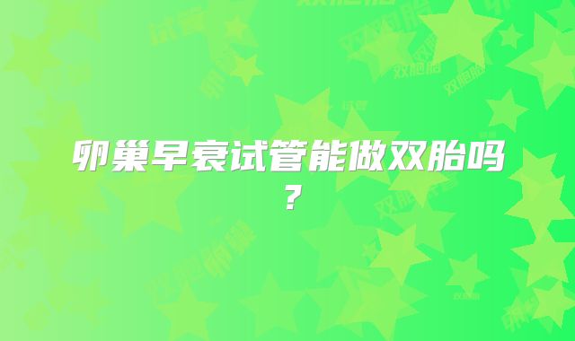 卵巢早衰试管能做双胎吗?