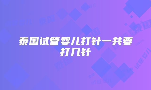 泰国试管婴儿打针一共要打几针