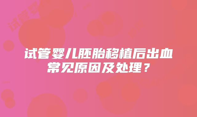 试管婴儿胚胎移植后出血常见原因及处理?