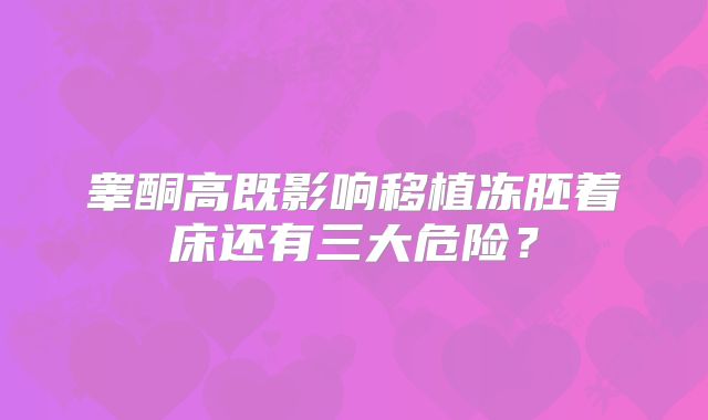 睾酮高既影响移植冻胚着床还有三大危险?