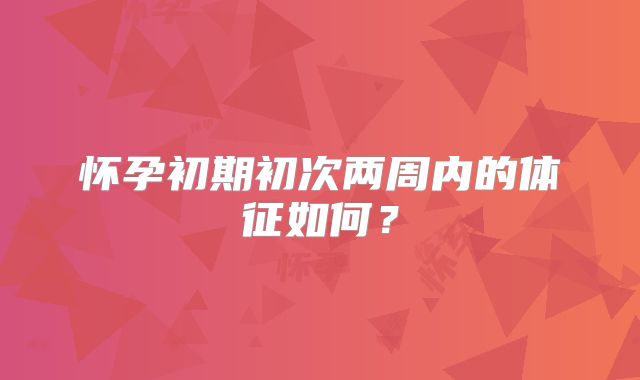 怀孕初期初次两周内的体征如何?
