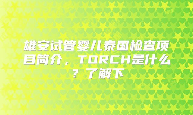 雄安试管婴儿泰国检查项目简介，TORCH是什么？了解下