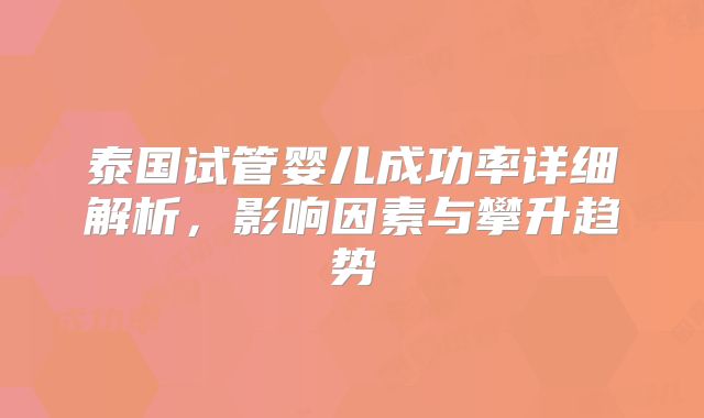 泰国试管婴儿成功率详细解析,影响因素与攀升趋势