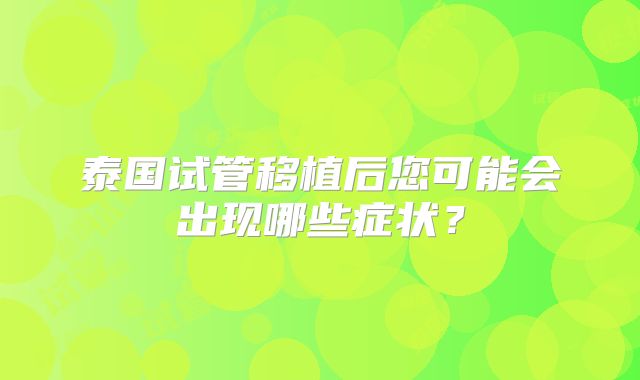 泰国试管移植后您可能会出现哪些症状？