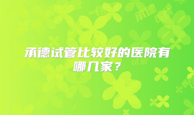 承德试管比较好的医院有哪几家？