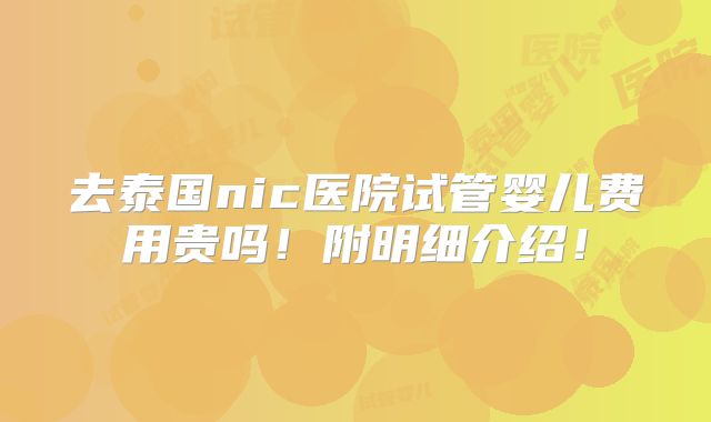 去泰国nic医院试管婴儿费用贵吗！附明细介绍！
