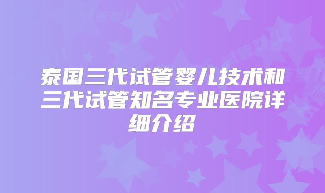 泰国三代试管婴儿技术和三代试管知名专业医院详细介绍