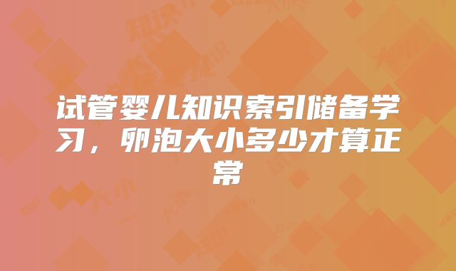 试管婴儿知识索引储备学习,卵泡大小多少才算正常