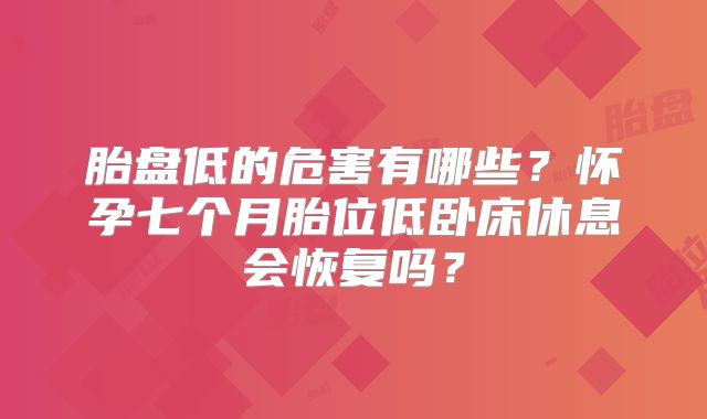 胎盘低的危害有哪些？怀孕七个月胎位低卧床休息会恢复吗？