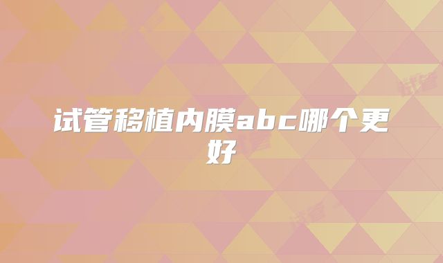 试管移植内膜abc哪个更好