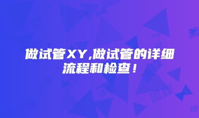 做试管XY,做试管的详细流程和检查！