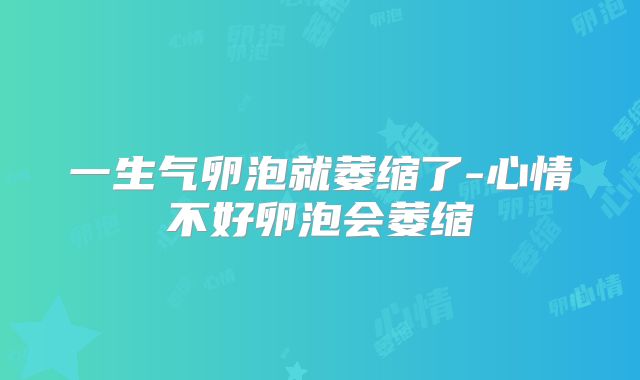 一生气卵泡就萎缩了-心情不好卵泡会萎缩