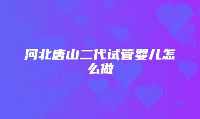 河北唐山二代试管婴儿怎么做