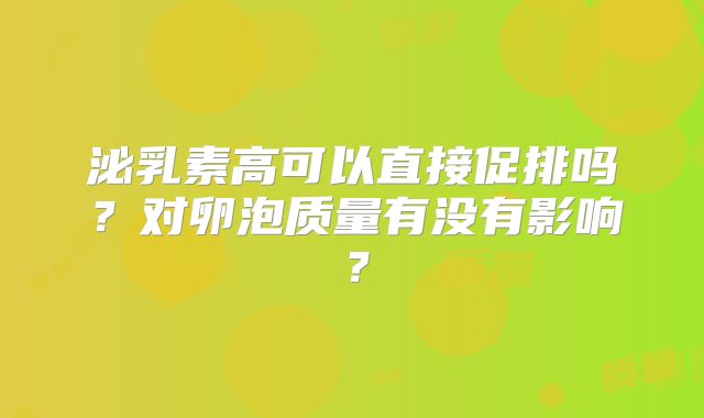 泌乳素高可以直接促排吗?对卵泡质量有没有影响?
