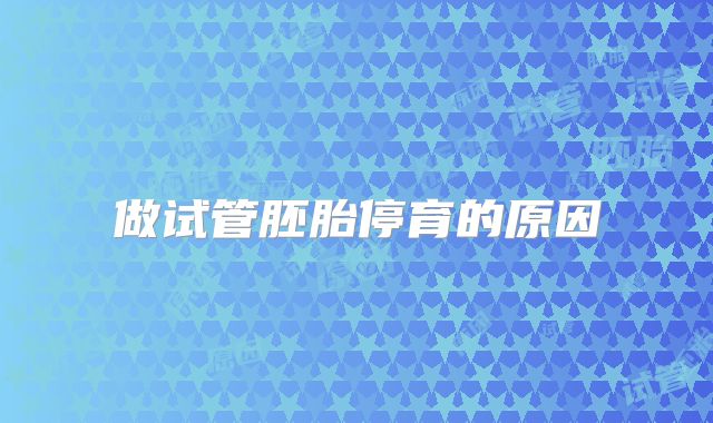 做试管胚胎停育的原因