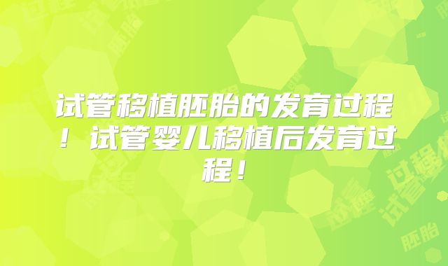 试管移植胚胎的发育过程！试管婴儿移植后发育过程！