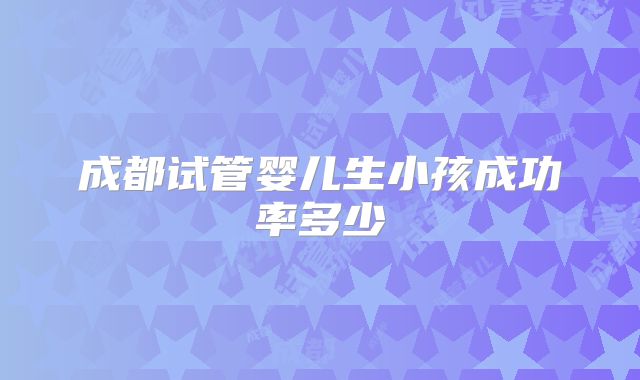 成都试管婴儿生小孩成功率多少