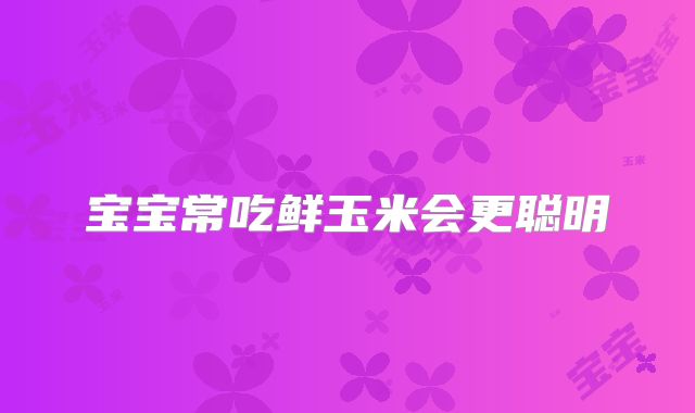 宝宝常吃鲜玉米会更聪明