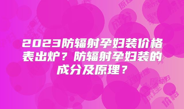 2023防辐射孕妇装价格表出炉?防辐射孕妇装的成分及原理?