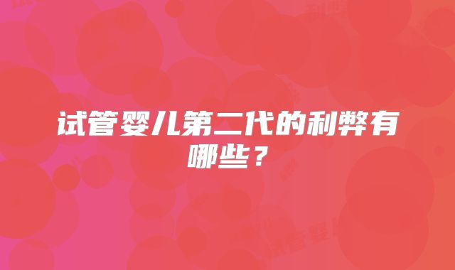 试管婴儿第二代的利弊有哪些？