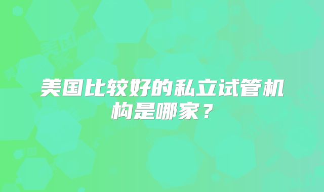 美国比较好的私立试管机构是哪家?