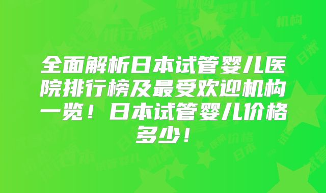 全面解析日本试管婴儿医院排行榜及最受欢迎机构一览！日本试管婴儿价格多少！