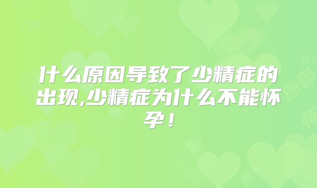 什么原因导致了少精症的出现,少精症为什么不能怀孕！