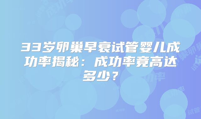 33岁卵巢早衰试管婴儿成功率揭秘：成功率竟高达多少？