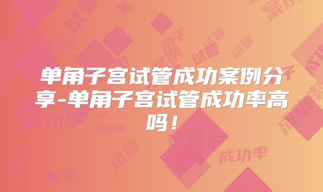 单角子宫试管成功案例分享-单角子宫试管成功率高吗！