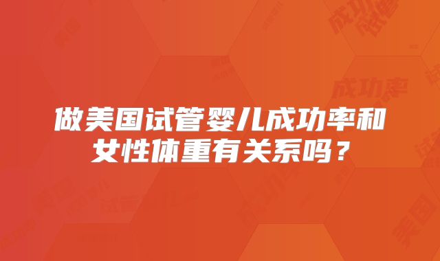 做美国试管婴儿成功率和女性体重有关系吗？