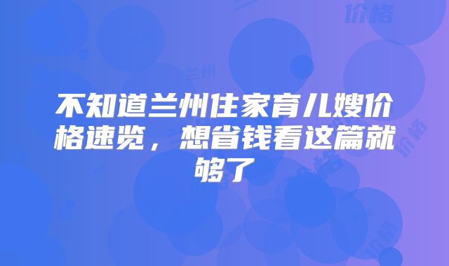 不知道兰州住家育儿嫂价格速览,想省钱看这篇就够了