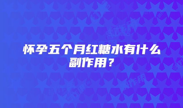 怀孕五个月红糖水有什么副作用?