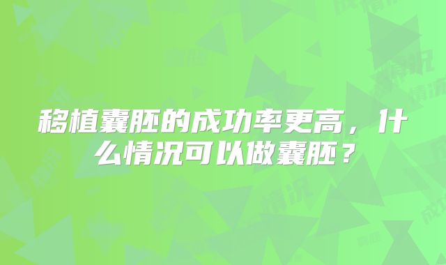 移植囊胚的成功率更高，什么情况可以做囊胚？
