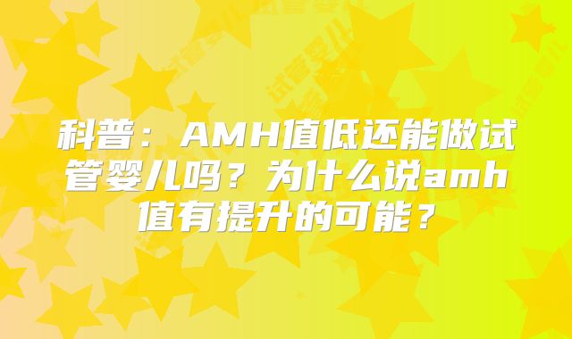科普:AMH值低还能做试管婴儿吗?为什么说amh值有提升的可能?