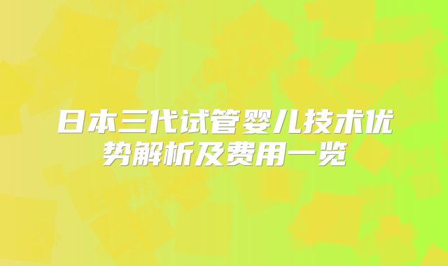 日本三代试管婴儿技术优势解析及费用一览