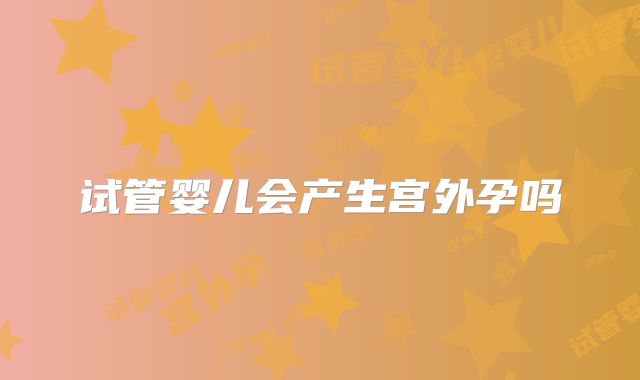 试管婴儿会产生宫外孕吗