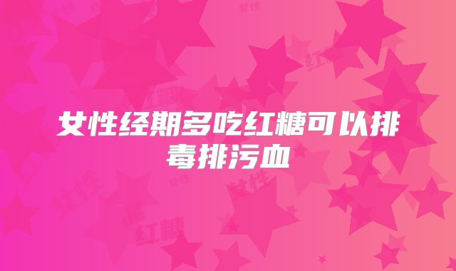 女性经期多吃红糖可以排毒排污血