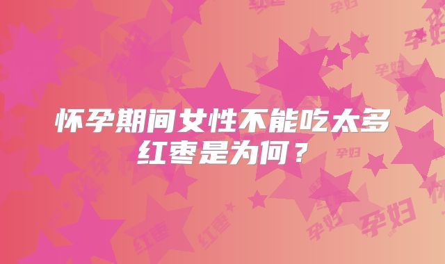 怀孕期间女性不能吃太多红枣是为何？