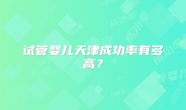 试管婴儿天津成功率有多高？
