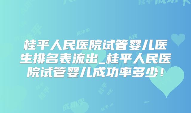 桂平人民医院试管婴儿医生排名表流出_桂平人民医院试管婴儿成功率多少！